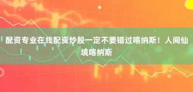 配资专业在线配资炒股一定不要错过喀纳斯！人间仙境喀纳斯