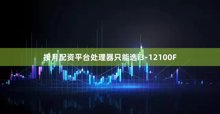 按月配资平台处理器只能选i3-12100F