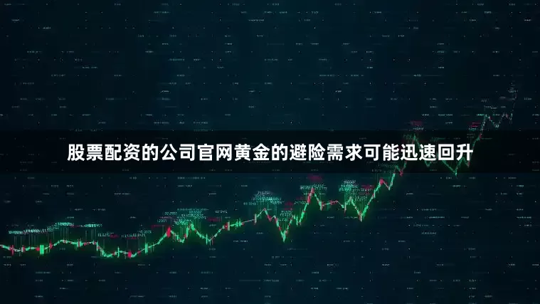 股票配资的公司官网黄金的避险需求可能迅速回升