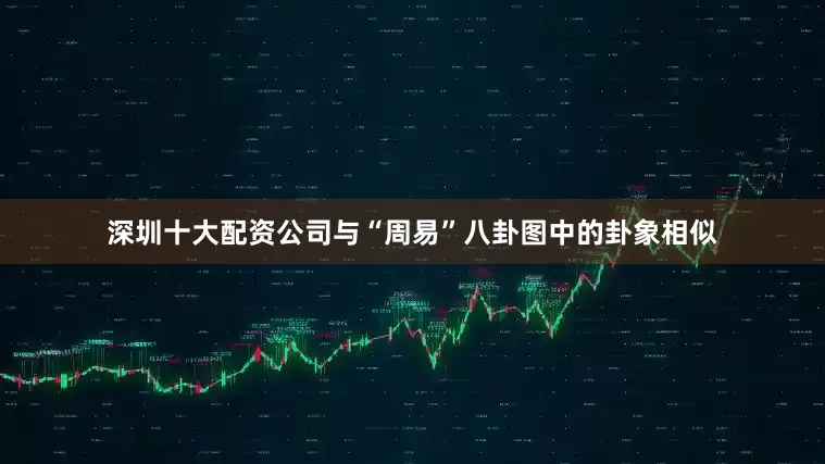 深圳十大配资公司与“周易”八卦图中的卦象相似