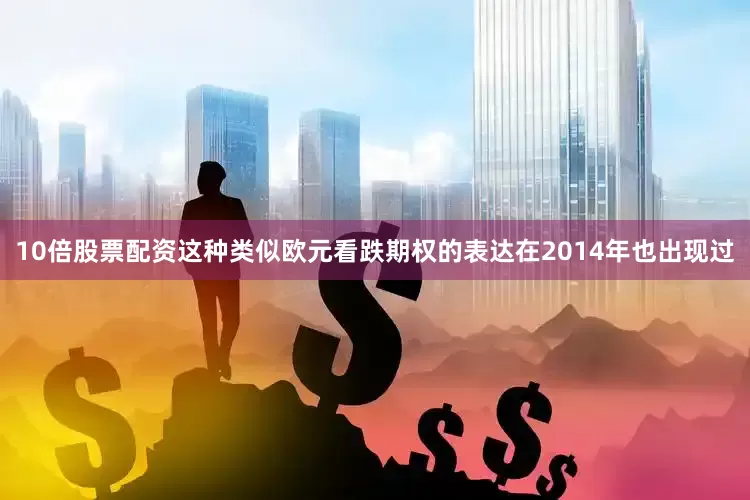 10倍股票配资这种类似欧元看跌期权的表达在2014年也出现过