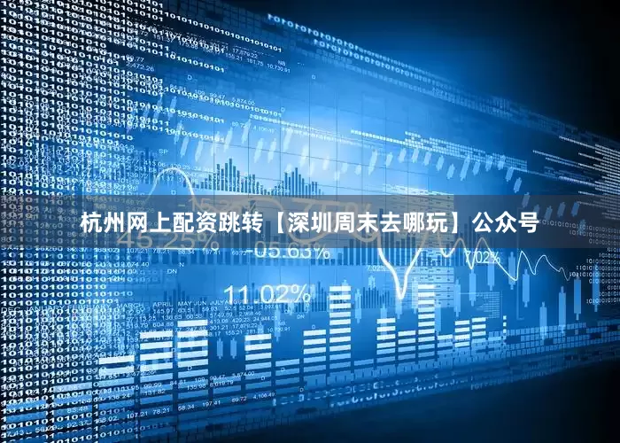 杭州网上配资跳转【深圳周末去哪玩】公众号
