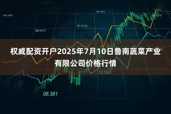 权威配资开户2025年7月10日鲁南蔬菜产业有限公司价格行情