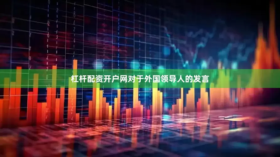 杠杆配资开户网对于外国领导人的发言