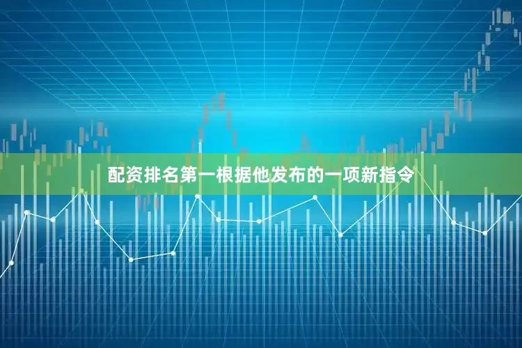 配资排名第一根据他发布的一项新指令