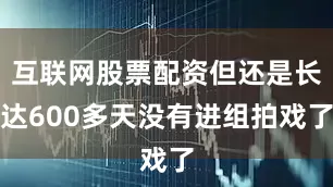 互联网股票配资但还是长达600多天没有进组拍戏了