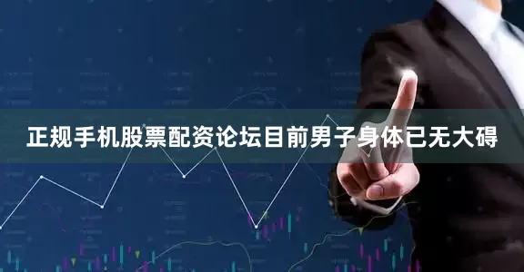 正规手机股票配资论坛目前男子身体已无大碍