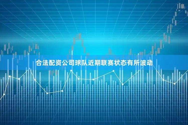 合法配资公司球队近期联赛状态有所波动