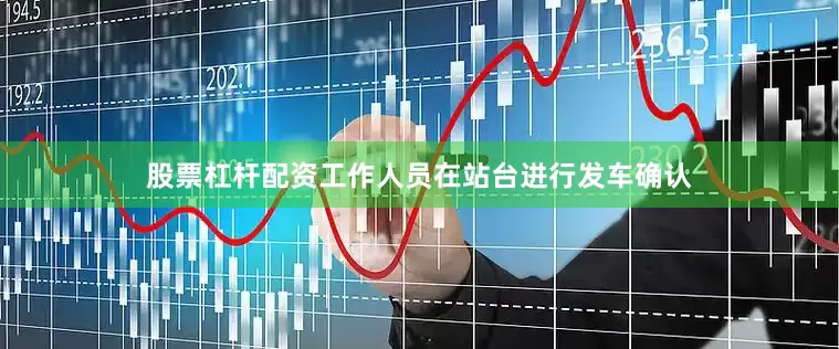 股票杠杆配资工作人员在站台进行发车确认