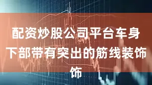 配资炒股公司平台车身下部带有突出的筋线装饰