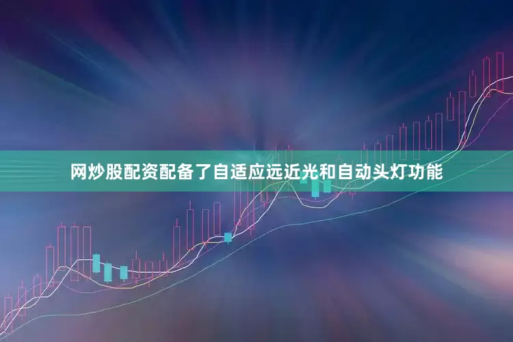 网炒股配资配备了自适应远近光和自动头灯功能