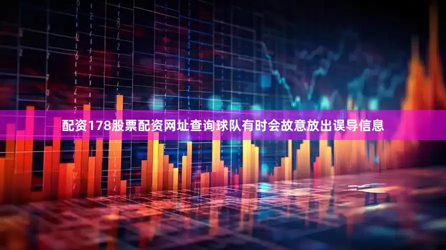 配资178股票配资网址查询球队有时会故意放出误导信息