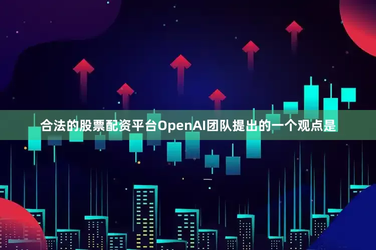 合法的股票配资平台OpenAI团队提出的一个观点是