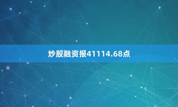 炒股融资报41114.68点