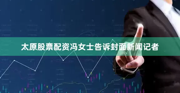 太原股票配资冯女士告诉封面新闻记者