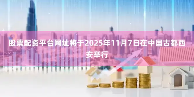 股票配资平台网址将于2025年11月7日在中国古都西安举行