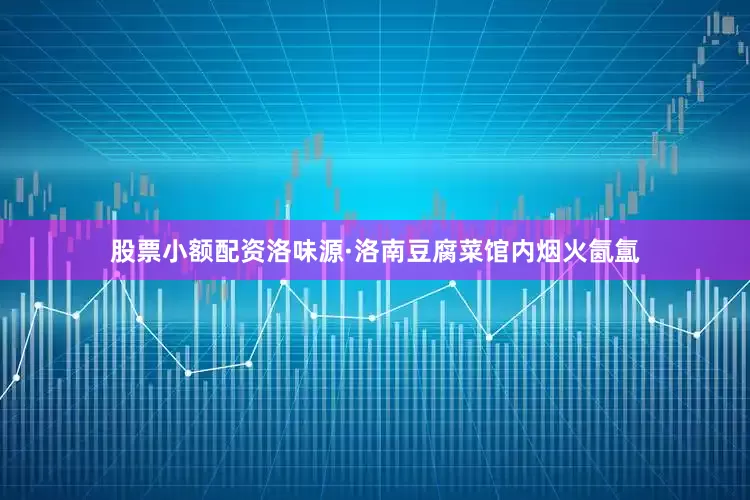 股票小额配资洛味源·洛南豆腐菜馆内烟火氤氲