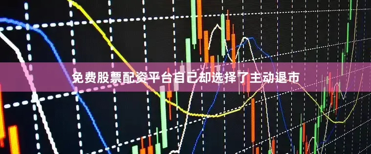 免费股票配资平台自己却选择了主动退市